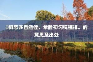 攲斜态亦自然佳，晕脸初匀镜槛排。的意思及出处
