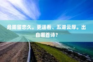 危阑留恋久。更遥看、五湖云厚。出自哪首诗？