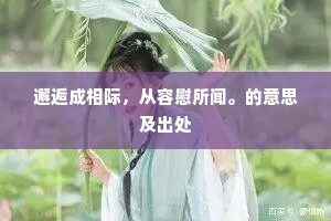 邂逅成相际，从容慰所闻。的意思及出处