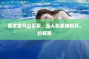 髯龙嘶风山石裂，玉人影断横斜月。的解释