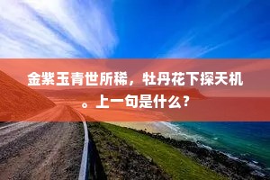金紫玉青世所稀，牡丹花下探天机。上一句是什么？