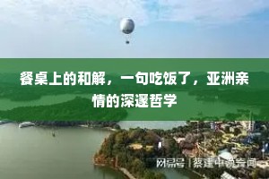 餐桌上的和解，一句吃饭了，亚洲亲情的深邃哲学