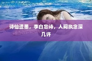 诗仙遗墨，李白忘诗，人间执念深几许