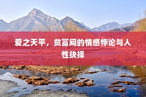 爱之天平，贫富间的情感悖论与人性抉择