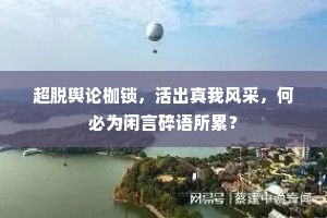 超脱舆论枷锁，活出真我风采，何必为闲言碎语所累？