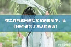 在工作的轮回与买买买的虚妄中，我们是否遗忘了生活的真谛？