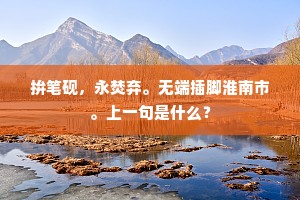 拚笔砚，永焚弃。无端插脚淮南市。上一句是什么？