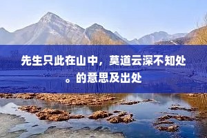 先生只此在山中，莫道云深不知处。的意思及出处