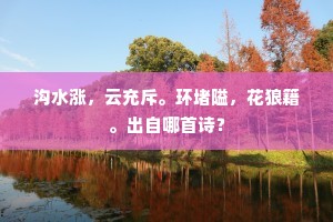 沟水涨，云充斥。环堵隘，花狼籍。出自哪首诗？