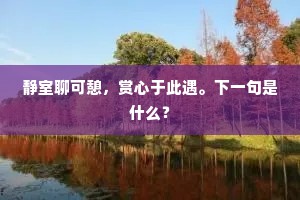 静室聊可憩，赏心于此遇。下一句是什么？