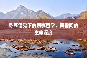 身高错觉下的瘦影哲学，拇指间的生命深度