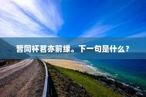 暂同杯茗亦前缘。下一句是什么？