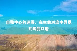 自我中心的迷雾，在生命洪流中寻觅共鸣的灯塔