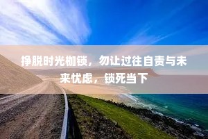 挣脱时光枷锁，勿让过往自责与未来忧虑，锁死当下