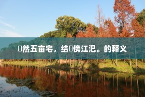 翛然五亩宅，结搆傍江汜。的释义