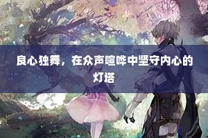 良心独舞，在众声喧哗中坚守内心的灯塔