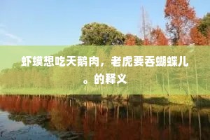 虾蟆想吃天鹅肉，老虎要吞蝴蝶儿。的释义