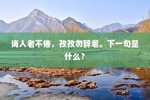 诲人老不倦，孜孜勿辞耄。下一句是什么？