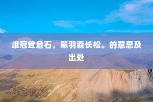 峨冠耸危石，翠羽森长松。的意思及出处