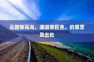 云路惭高鸟，渊潜羡巨鱼。的意思及出处