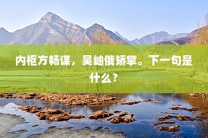 内枢方畅谋，吴岫俄矫掌。下一句是什么？