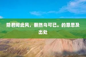 隐君闻此风，翻然乌可已。的意思及出处