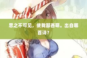 思之不可见，使我鄙吝萌。出自哪首诗？
