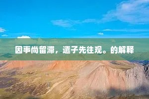 因事尚留滞，遣子先往观。的解释