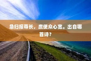 急归报尊长,庶使众心宽。出自哪首诗? 急归报尊长,庶使众心宽。出自哪首诗?