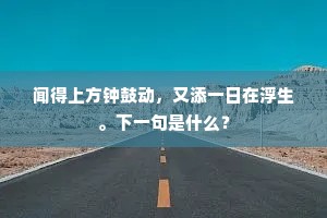 闻得上方钟鼓动,又添一日在浮生。下一句是什么? 闻得上方钟鼓动,又添一日在浮生。下一句是什么?