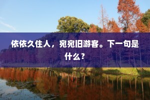 依依久住人,宛宛旧游客。下一句是什么? 依依久住人,宛宛旧游客。下一句是什么?