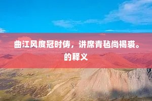 曲江风度冠时俦，讲席青毡尚褐裘。的释义