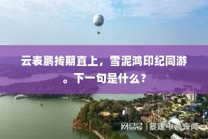 云表鹏抟期直上，雪泥鸿印纪同游。下一句是什么？