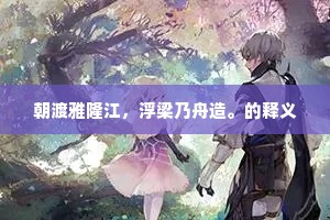 朝渡雅隆江，浮梁乃舟造。的释义