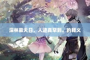深林蔽天日，人迹真罕到。的释义