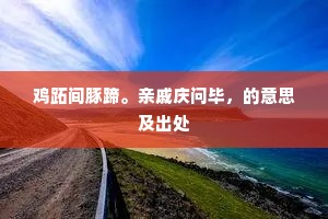 鸡跖间豚蹄。亲戚庆问毕，的意思及出处