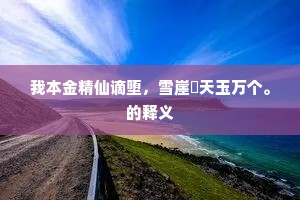 我本金精仙谪堕，雪崖劖天玉万个。的释义
