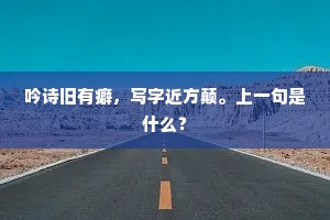 吟诗旧有癖，写字近方颠。上一句是什么？