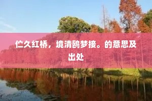 伫久红桥,境清鸥梦接。的意思及出处 伫久红桥,境清鸥梦接。的意思及出处