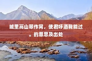 城里高山翠作窝，使君呼酒我能过。的意思及出处