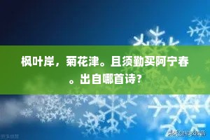枫叶岸,菊花津。且须勤买阿宁春。出自哪首诗? 枫叶岸,菊花津。且须勤买阿宁春。出自哪首诗?