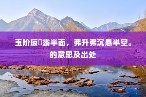 玉阶琼戺露半面，弗升弗沉悬半空。的意思及出处