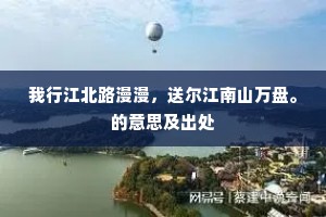 我行江北路漫漫，送尔江南山万盘。的意思及出处