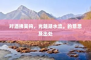 对酒拂吴钩，光随湖水流。的意思及出处