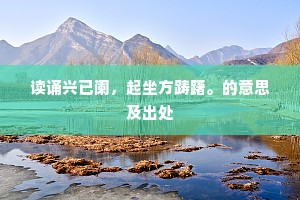 读诵兴已阑，起坐方踌躇。的意思及出处