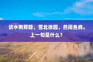 访水南郑隐，雪北徐园，燕闭鱼扃。上一句是什么？
