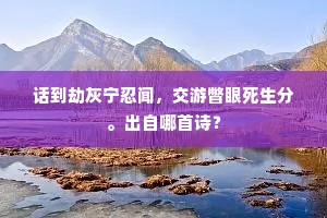 话到劫灰宁忍闻，交游瞥眼死生分。出自哪首诗？