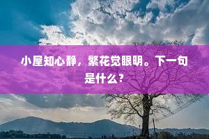 小屋知心静，繁花觉眼明。下一句是什么？