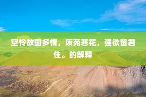 空怜故国多情，废苑寒花，强欲留君住。的解释