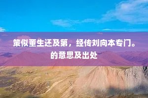 策似董生还及第，经传刘向本专门。的意思及出处